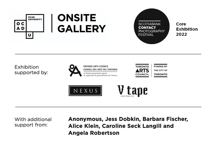 logos: Onsite Gallery, Scotiabank Contact Photography Festival, Ontario Arts Council, Toronto Arts Council, Nexus, V Tape With additional support from: Anonymous, Jess Dobkin, Barbara Fischer, Alice Klein, Caroline Seck Langill and Angela Robertson