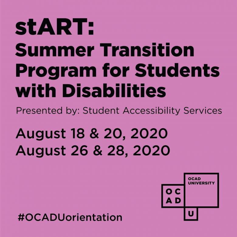 image graphic saying "stART: Summer Transition Program for Students with Disabilities", August 18 and 20, 26 and 28, 2020, 10 am to 4 pm. Graphic also features OCAD U logo and hashtag OCADU orientation