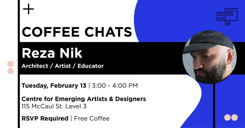 White background with blue curvy shape on the right. Round image of Reza Nik on the right. Text:" COFFEE CHATS Reza Nik Architect / Artist / Educator Tuesday, February 13 | 3:00 - 4:00 PM Centre for Emerging Artists & Designers 115 McCaul St. Level 3 RSVP Required | Free Coffee". OCAD U CEAD logo on top right.