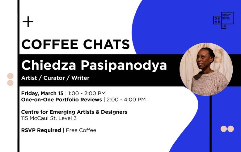 white background with blue curvy shape on the right. Round image of Chiedza Pasipanodya on the right. Text:" COFFEE CHATS Chiedza Pasipanodya Artist / Curator / Writer Friday, March 15 | 1:00 - 2:00 PM One-on-One Portfolio Reviews | 2:00 - 4:00 PM Centre for Emerging Artists & Designers 115 McCaul St. Level 3 RSVP Required | Free Coffee". OCAD U CEAD logo on top right.