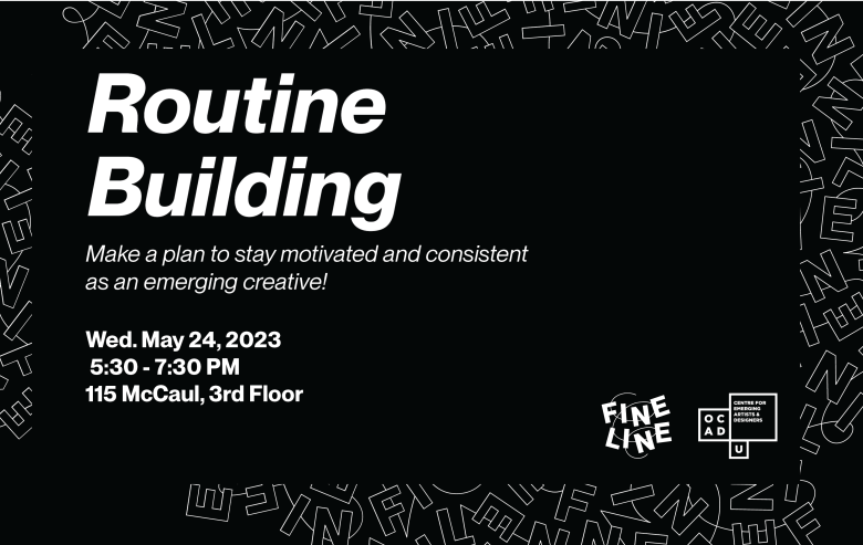 black background with white outlined letters scattered in the border. Text: "Routine Building Make a plan to stay motivated and consistent as an emerging creative! Wed. May 24, 2023 5:30 - 7:30 PM 115 McCaul, 3rd Floor". Fineline and OCAD U CEAD logo on bottom right corner.